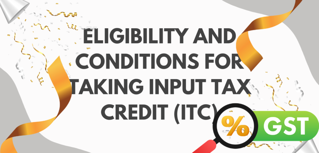 Eligibility and Conditions for taking Input Tax Credit (ITC)