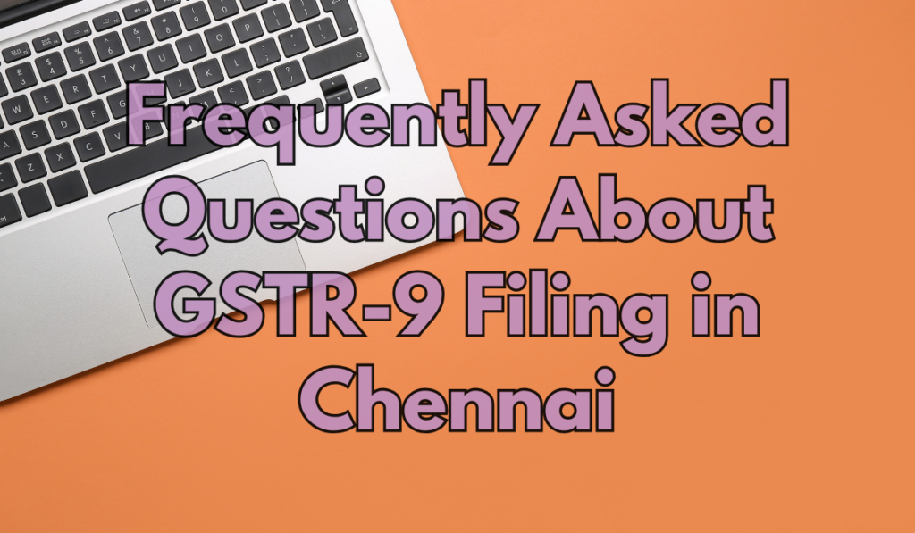 Frequently Asked Questions About GSTR-9 Filing in Chennai