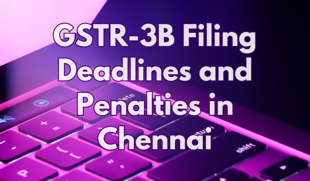 GSTR-3B Filing Deadlines and Penalties in Chennai