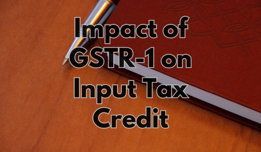 Impact of GSTR-1 on Input Tax Credit