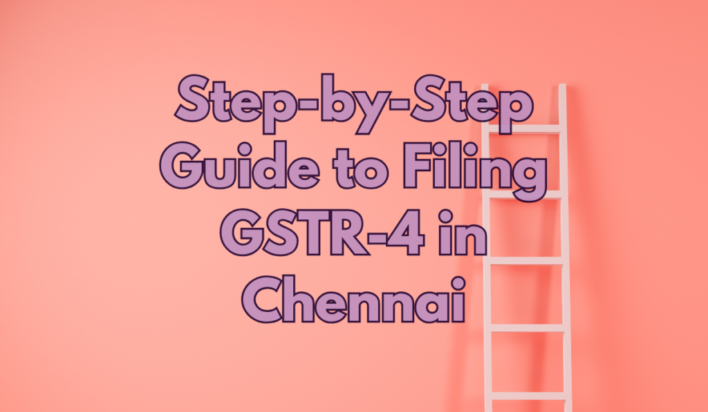 Step-by-Step Guide to Filing GSTR-4 in Chennai