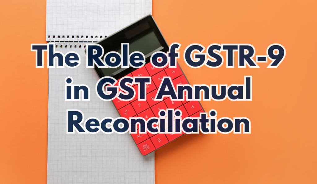 The Role of GSTR-9 in GST Annual Reconciliation