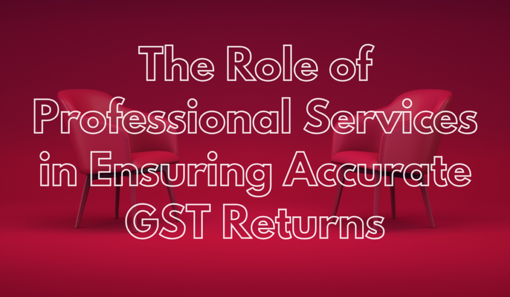 The Role of Professional Services in Ensuring Accurate GST Returns