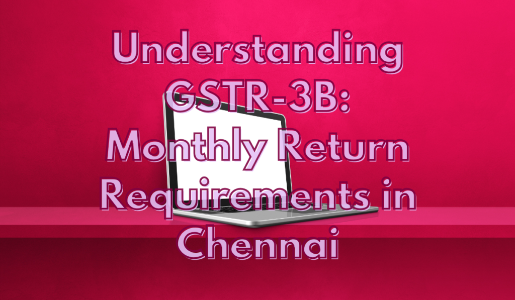 Understanding GSTR-3B Monthly Return Requirements in Chennai