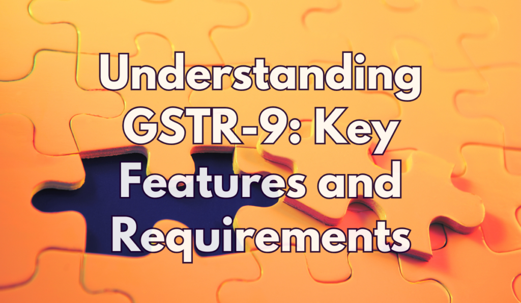 Understanding GSTR-9 Key Features and Requirements